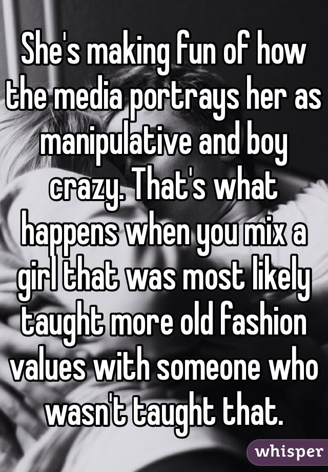 She's making fun of how the media portrays her as manipulative and boy crazy. That's what happens when you mix a girl that was most likely taught more old fashion values with someone who wasn't taught that.