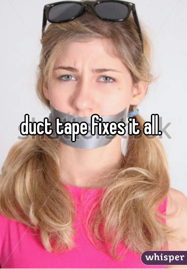 duct tape fixes it all. 