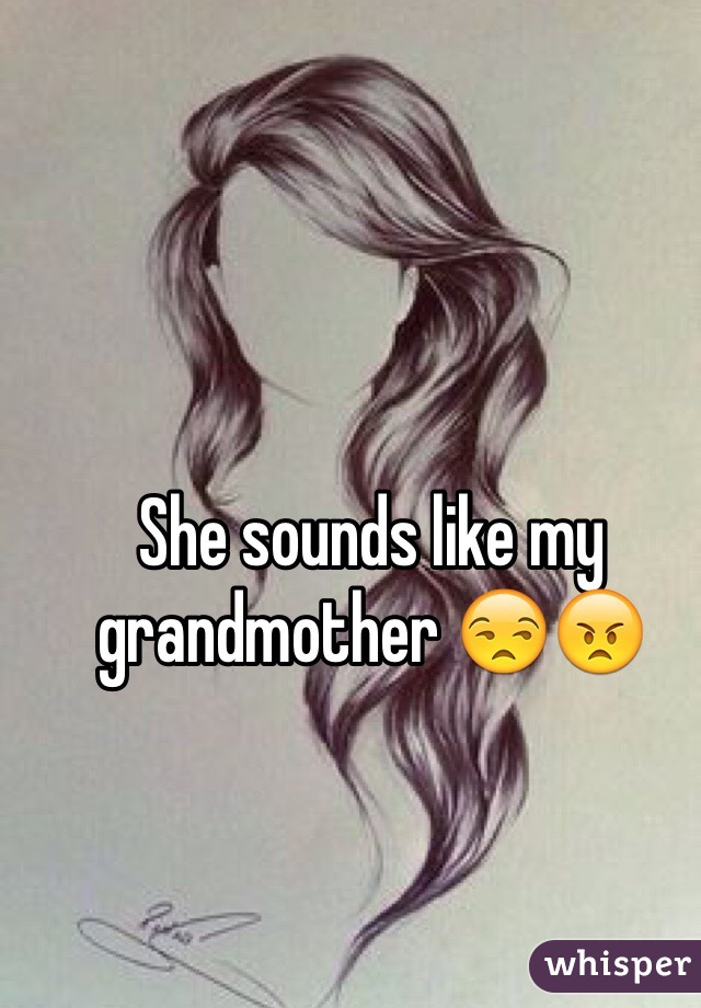 She sounds like my grandmother 😒😠