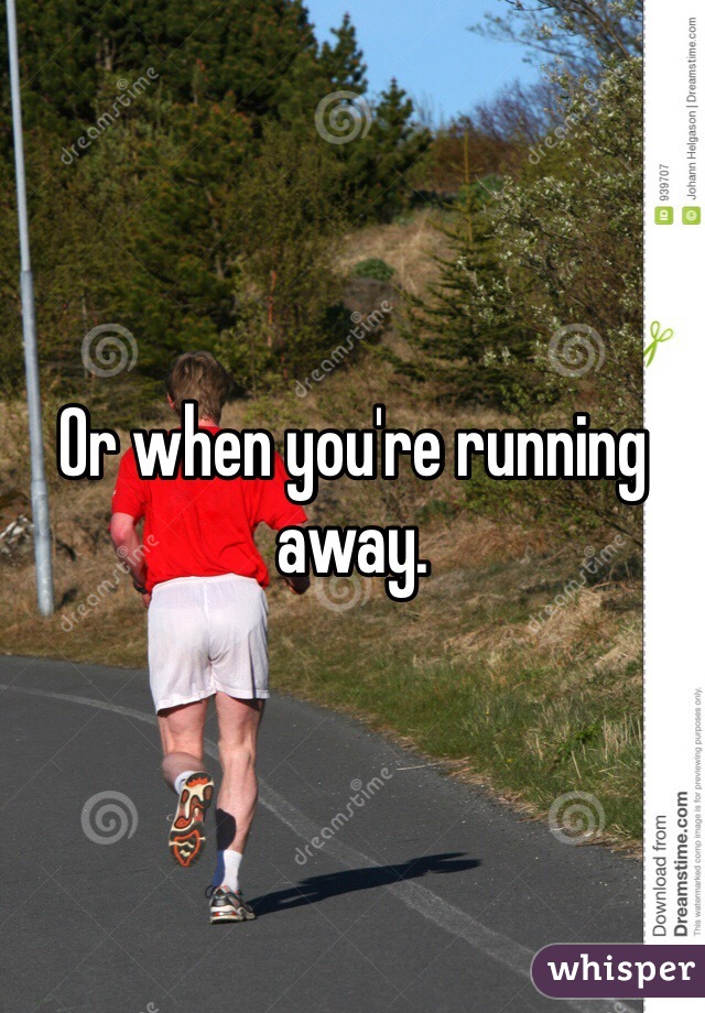 Or when you're running away.