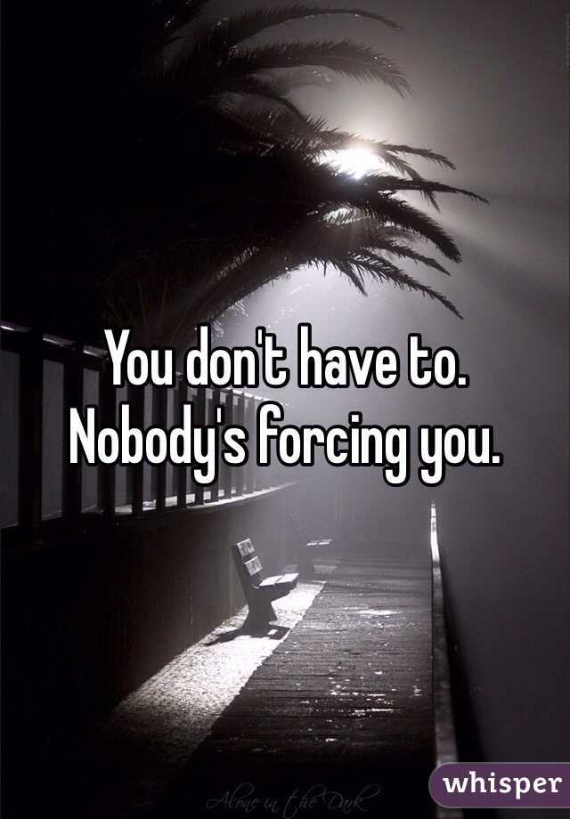 You don't have to.  Nobody's forcing you.  