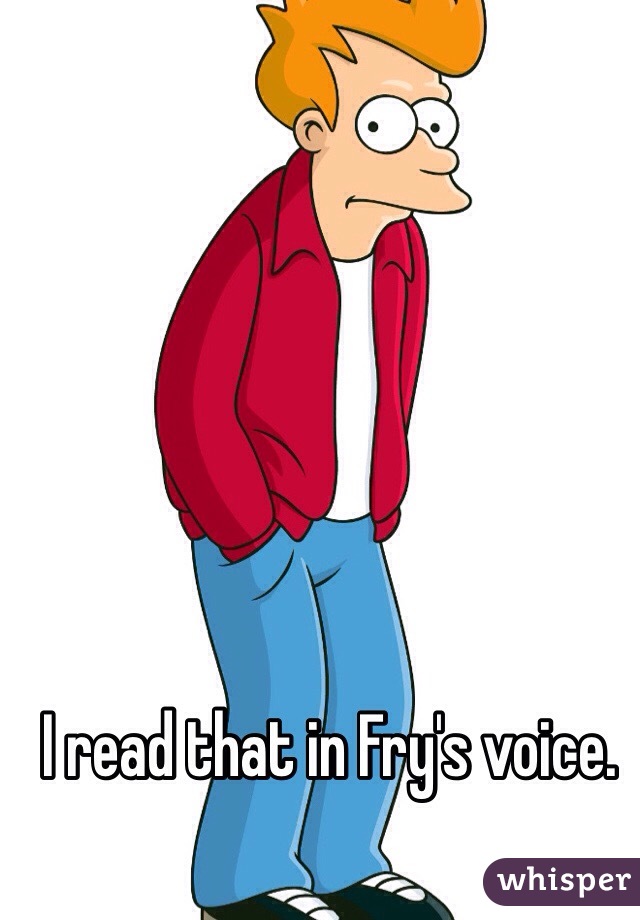 I read that in Fry's voice.
