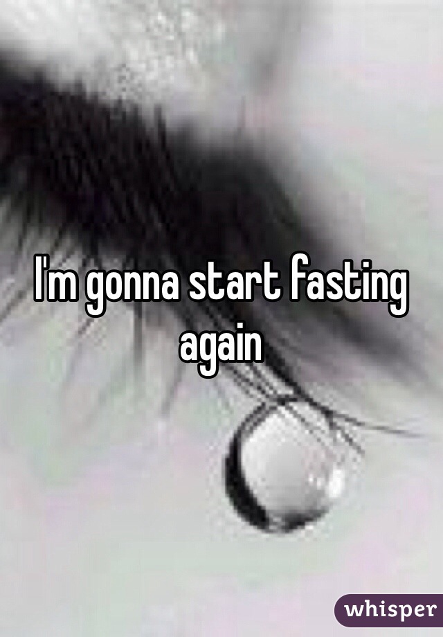 I'm gonna start fasting again