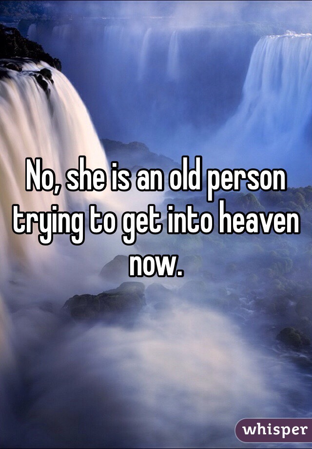 No, she is an old person trying to get into heaven now.