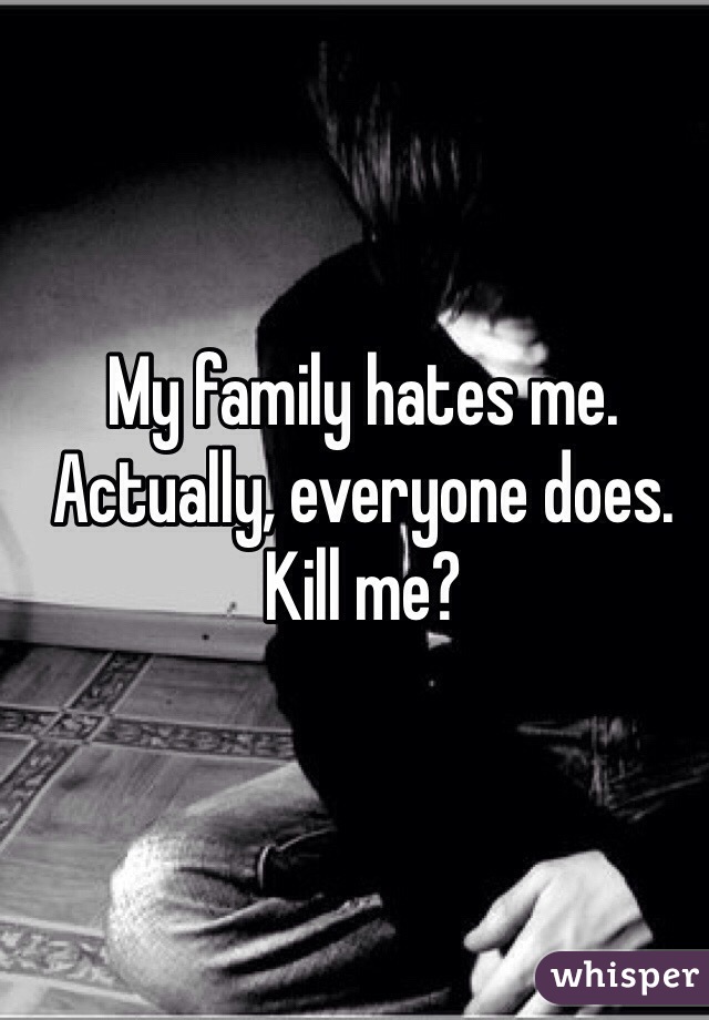 my-family-hates-me-actually-everyone-does-kill-me