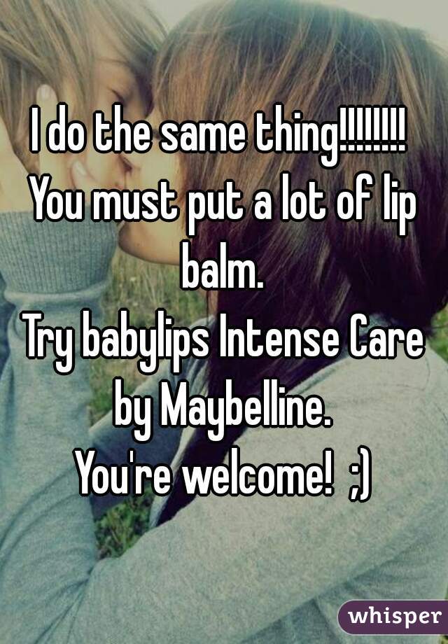 I do the same thing!!!!!!!! 
You must put a lot of lip balm. 
Try babylips Intense Care by Maybelline. 
You're welcome!  ;)