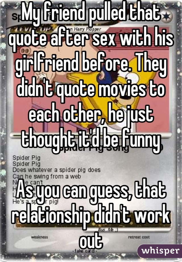 My friend pulled that quote after sex with his girlfriend before. They didn't quote movies to each other, he just thought it'd be funny

As you can guess, that relationship didn't work out