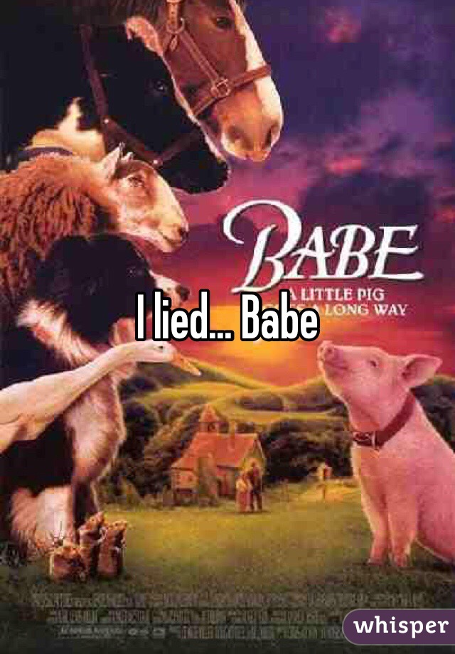 I lied... Babe