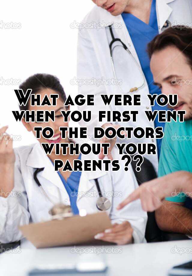 what-age-were-you-when-you-first-went-to-the-doctors-without-your-parents