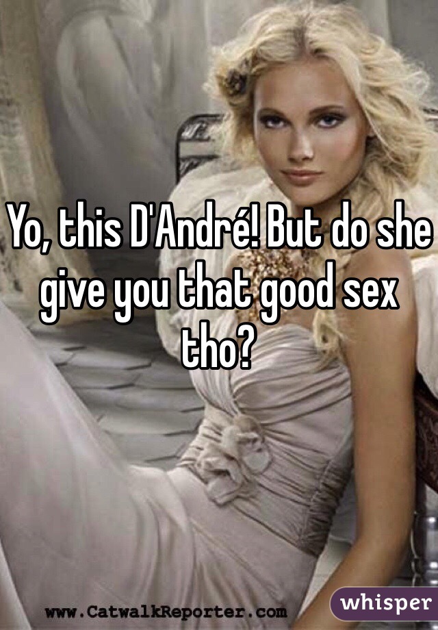 Yo, this D'André! But do she give you that good sex tho?