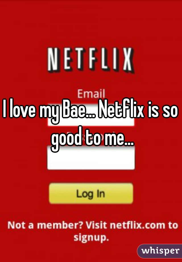 I love my Bae... Netflix is so good to me...