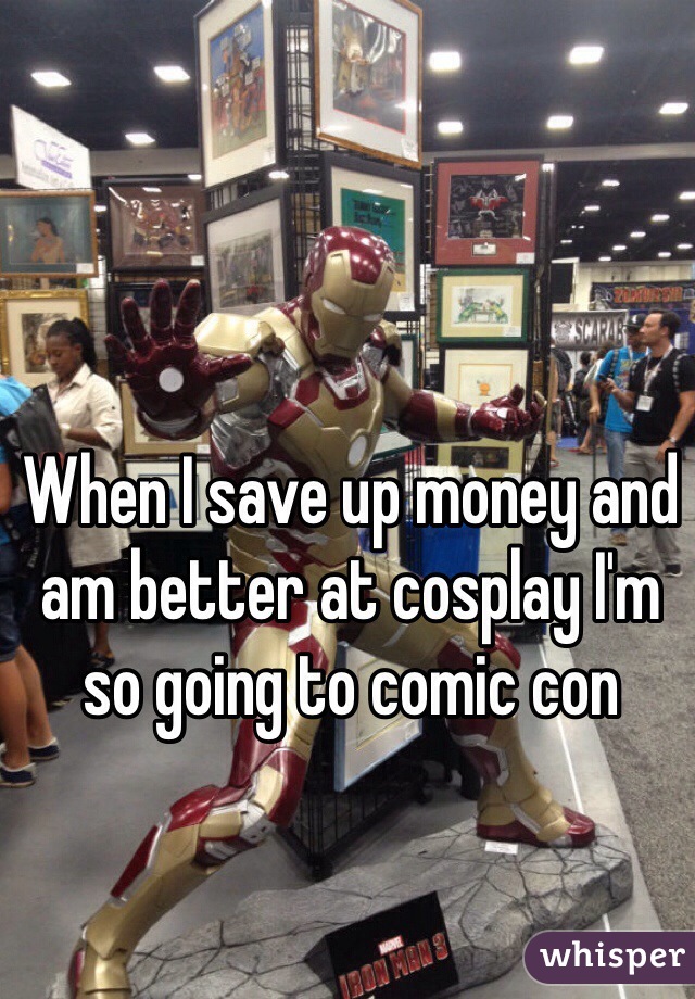 When I save up money and am better at cosplay I'm so going to comic con 