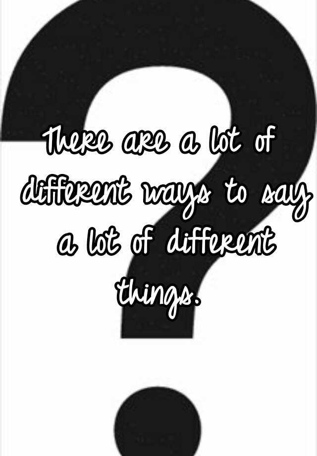 there-are-a-lot-of-different-ways-to-say-a-lot-of-different-things