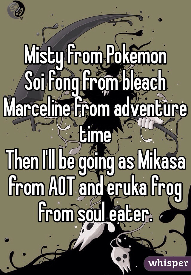 Misty from Pokemon 
Soi fong from bleach
Marceline from adventure time
Then I'll be going as Mikasa from AOT and eruka frog from soul eater.