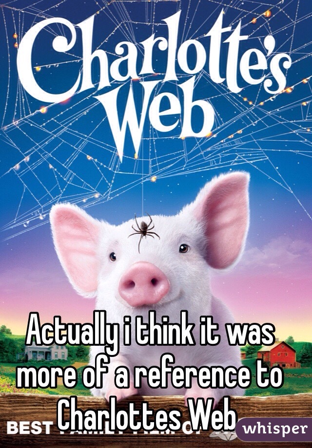 Actually i think it was more of a reference to Charlottes Web. 