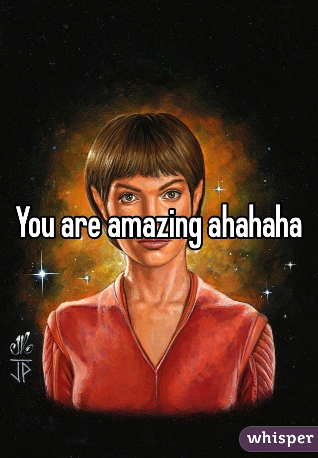 You are amazing ahahaha 