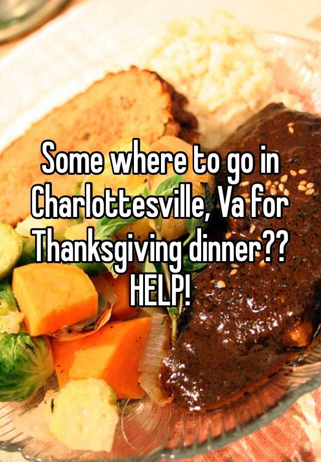 Some where to go in Charlottesville, Va for Thanksgiving dinner?? HELP!