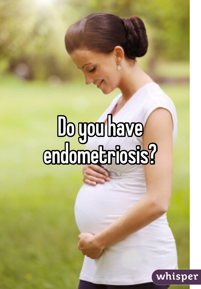 Do you have endometriosis?  