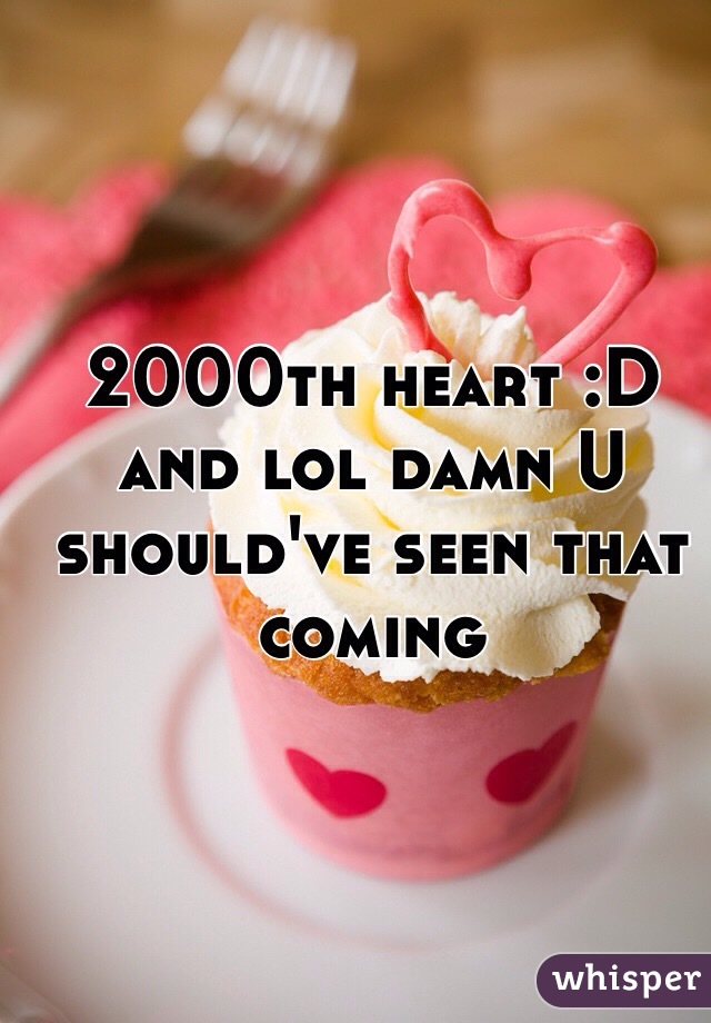 2000th heart :D and lol damn U should've seen that coming