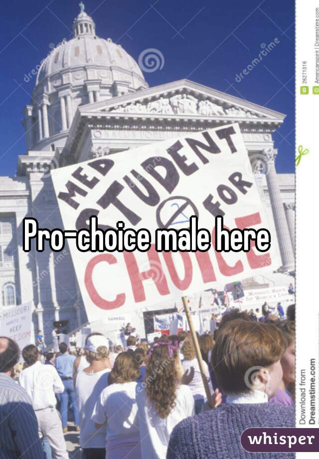 Pro-choice male here