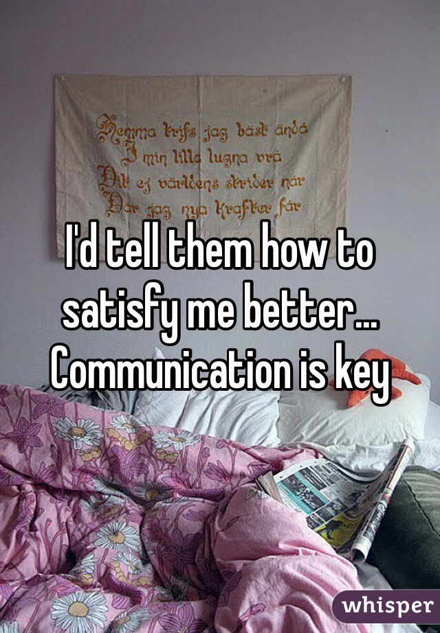 I'd tell them how to satisfy me better... Communication is key 