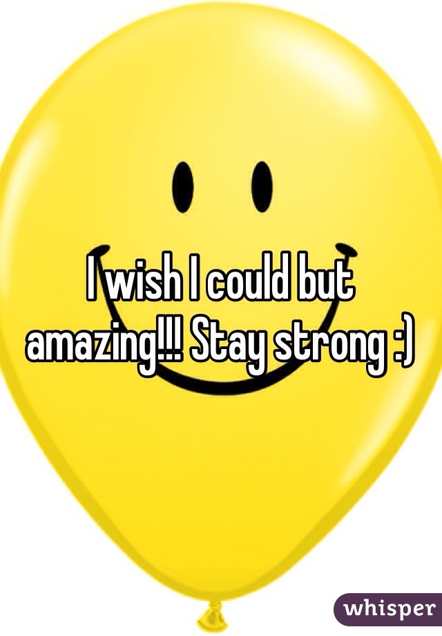 I wish I could but amazing!!! Stay strong :)