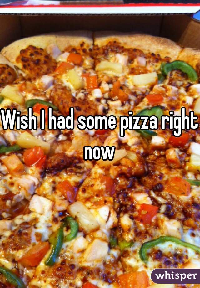 Wish I had some pizza right now 