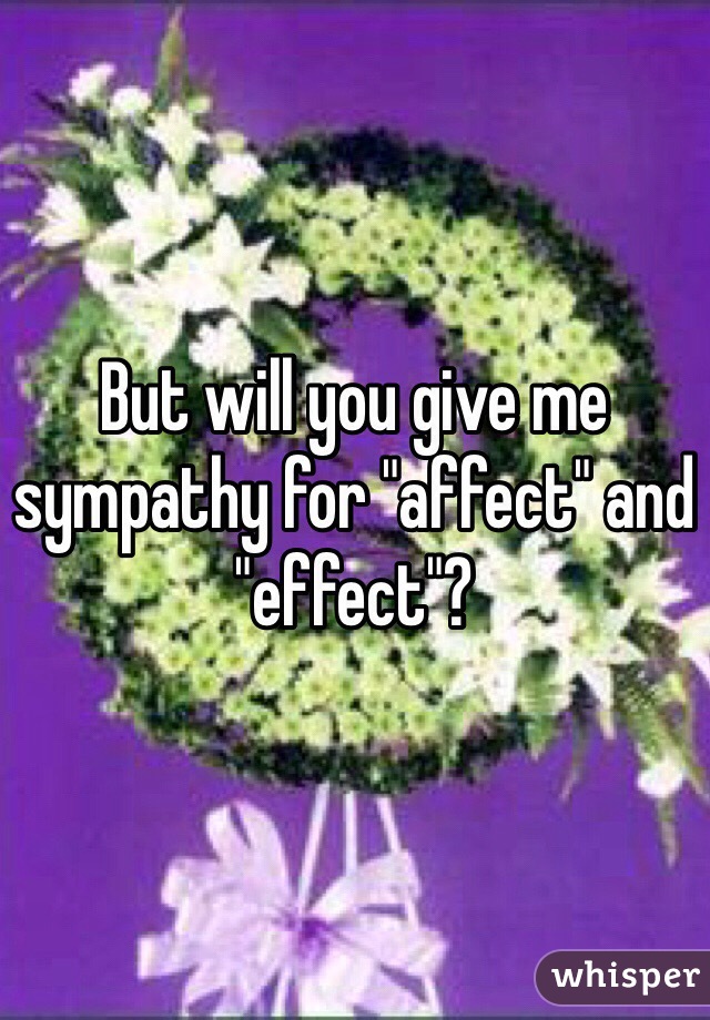 But will you give me sympathy for "affect" and "effect"?
