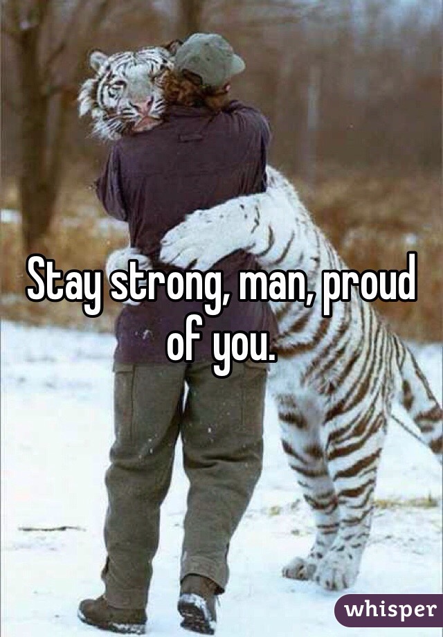 Stay strong, man, proud of you. 