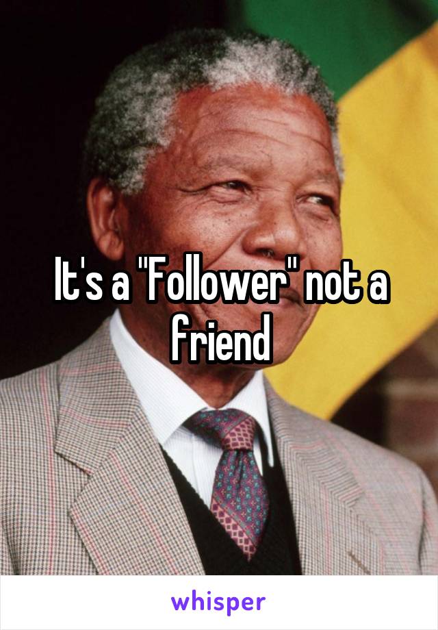 It's a "Follower" not a friend