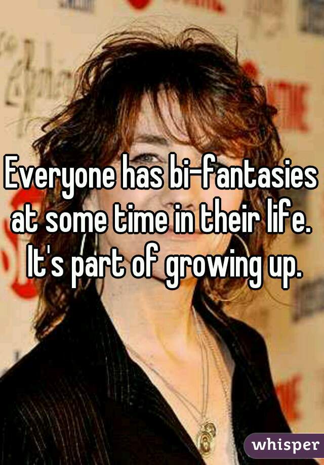 Everyone has bi-fantasies at some time in their life.  It's part of growing up.