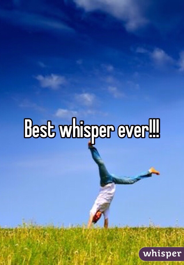 Best whisper ever!!!