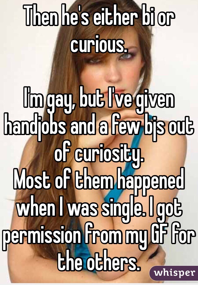 Then he's either bi or curious. 

I'm gay, but I've given handjobs and a few bjs out of curiosity. 
Most of them happened when I was single. I got permission from my GF for the others. 