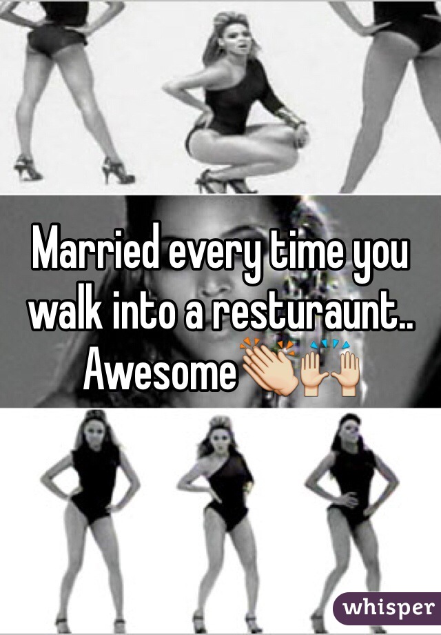 Married every time you walk into a resturaunt.. Awesome👏🙌