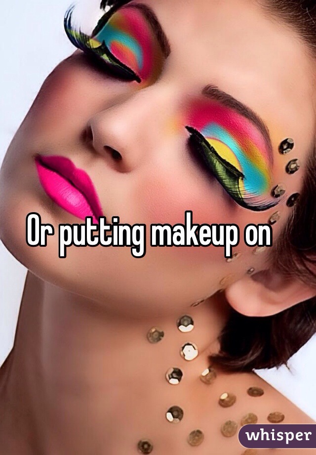 Or putting makeup on 