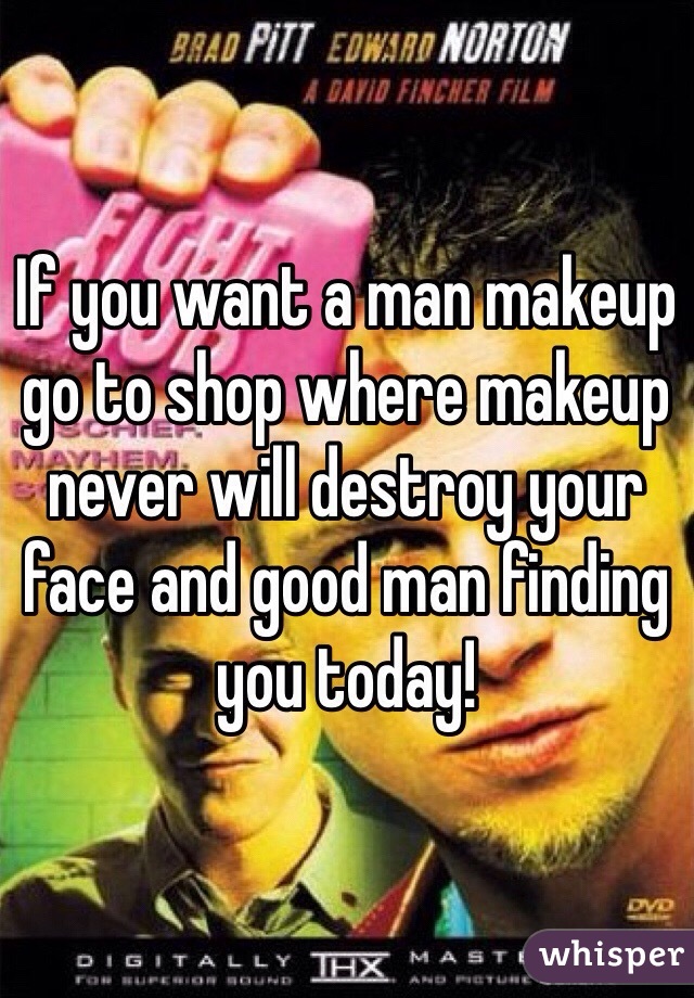 If you want a man makeup go to shop where makeup never will destroy your face and good man finding you today!