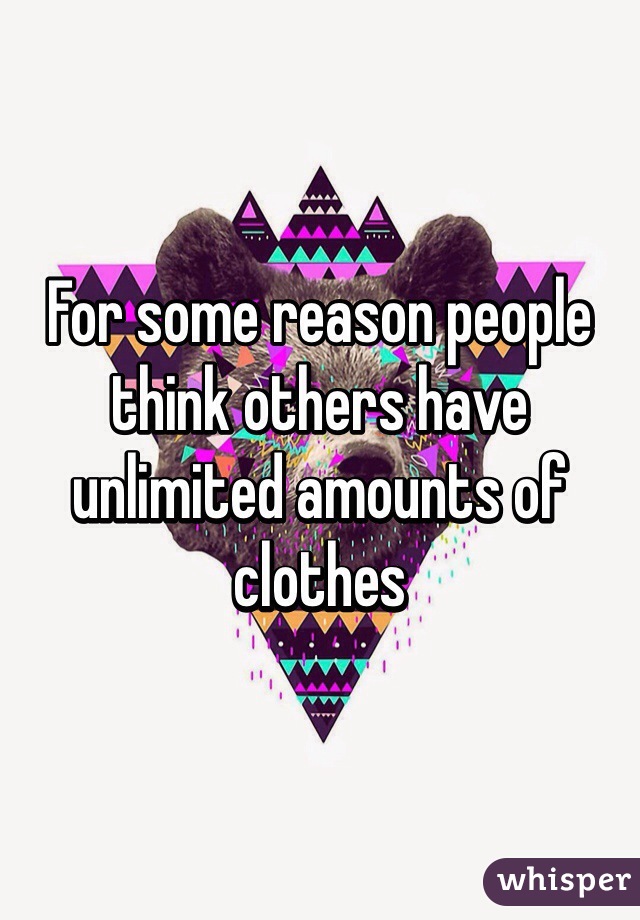 For some reason people think others have unlimited amounts of clothes