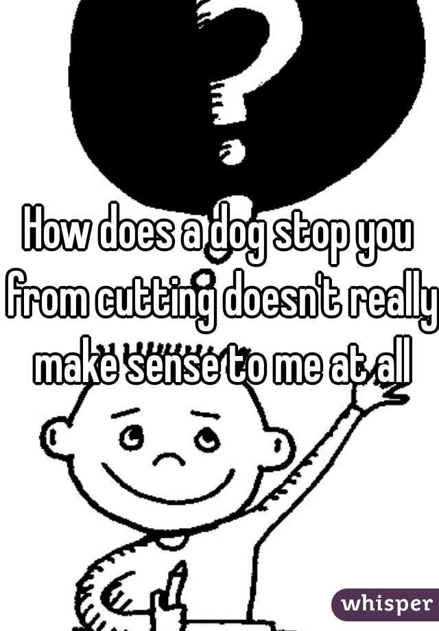 How does a dog stop you from cutting doesn't really make sense to me at all
