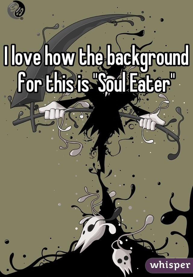 I love how the background for this is "Soul Eater"
