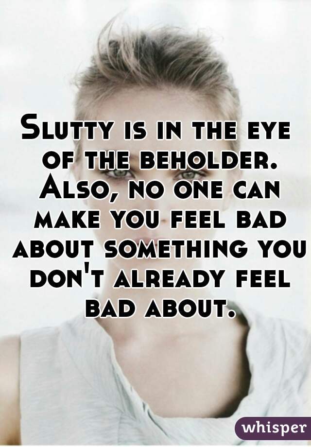 Slutty is in the eye of the beholder. Also, no one can make you feel bad about something you don't already feel bad about.