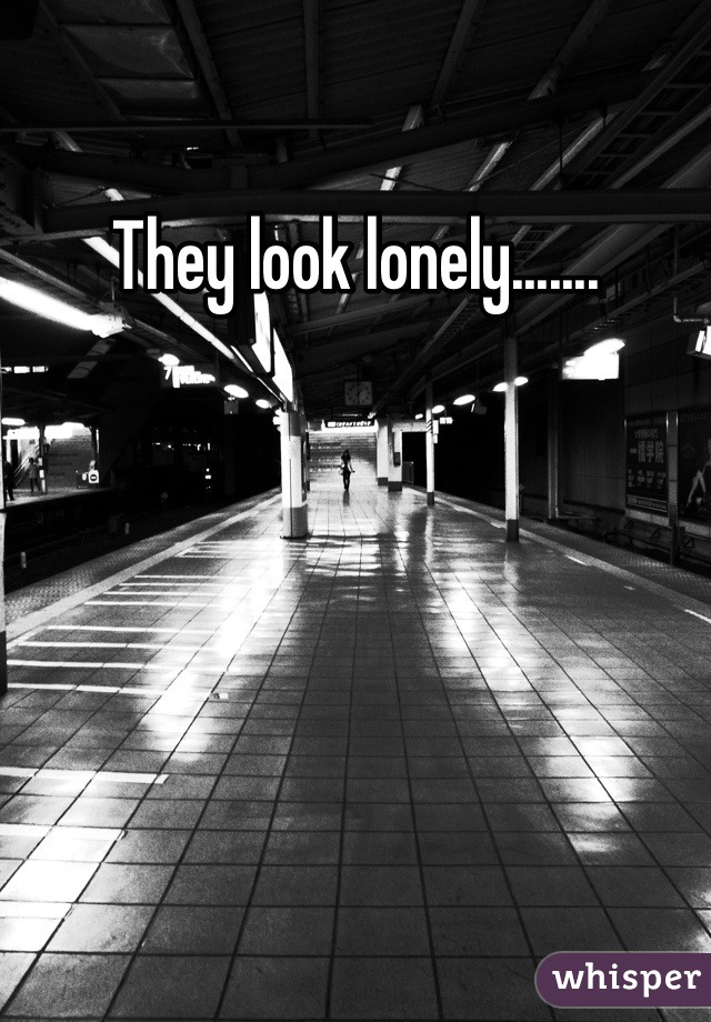 They look lonely.......