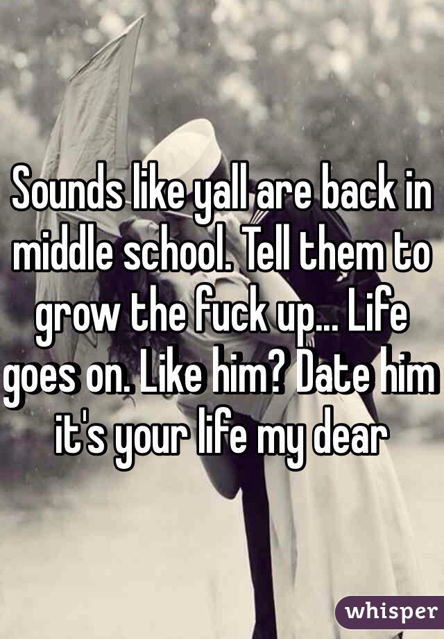 Sounds like yall are back in middle school. Tell them to grow the fuck up... Life goes on. Like him? Date him it's your life my dear 