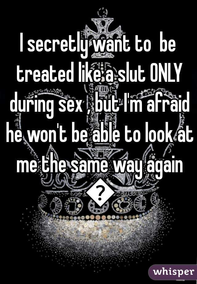 I secretly want to  be treated like a slut ONLY during sex , but I'm afraid he won't be able to look at me the same way again 😣