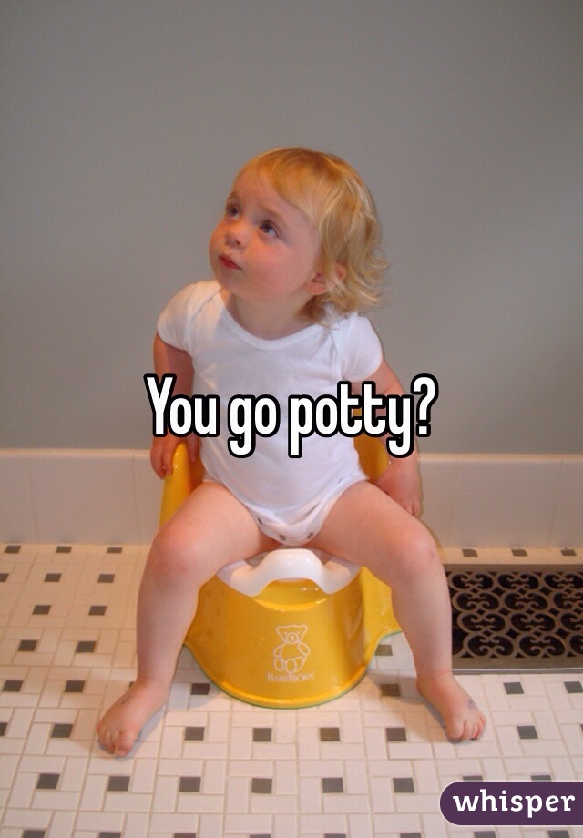 You go potty? 