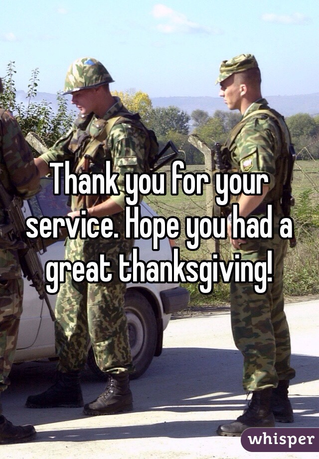 Thank you for your service. Hope you had a great thanksgiving!