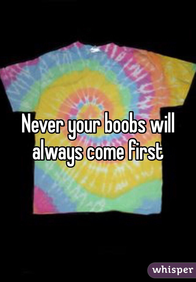 Never your boobs will always come first