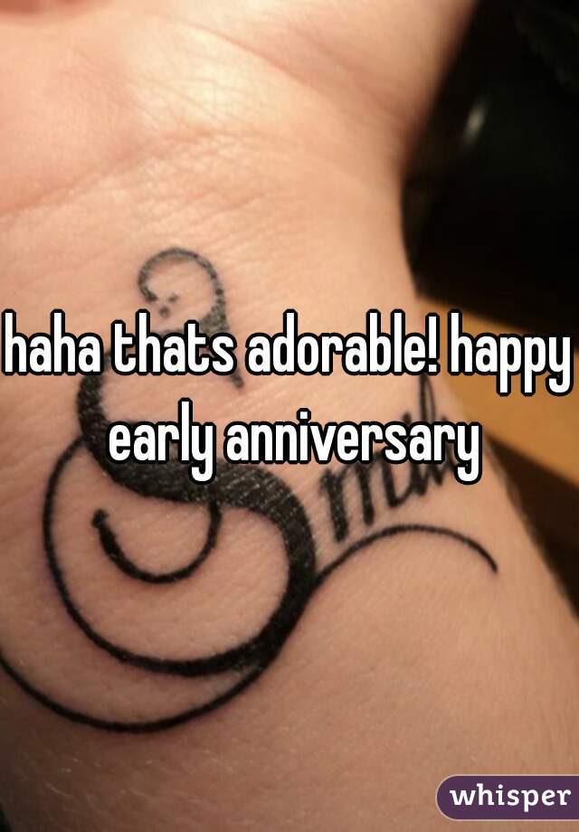 haha thats adorable! happy early anniversary