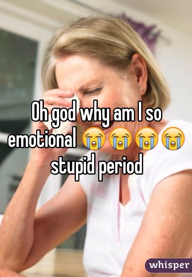 Oh god why am I so emotional 😭😭😭😭 stupid period 