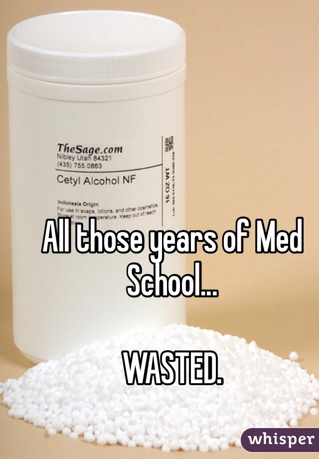 All those years of Med School...

WASTED.