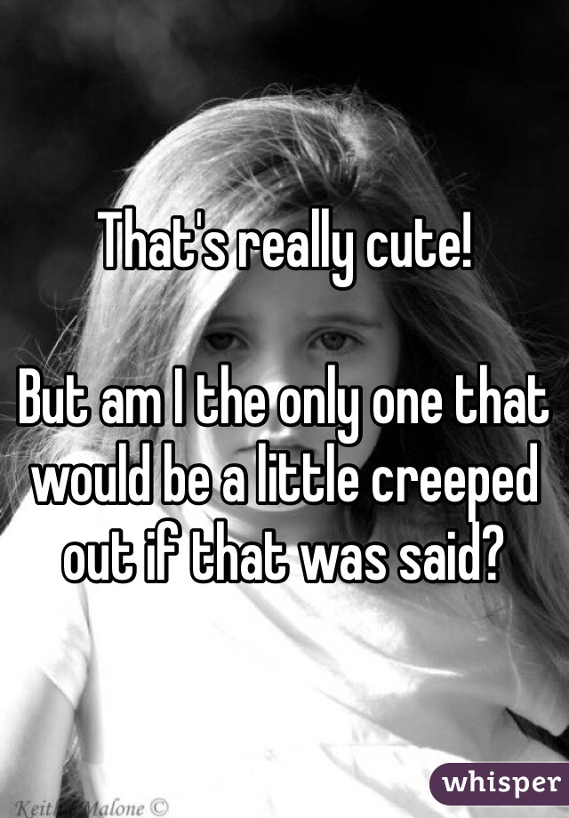 That's really cute!

But am I the only one that would be a little creeped out if that was said?